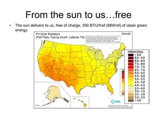 From the sun to us…free
•   The sun delivers to us, free of charge, 300 BTU/h/sf (88W/sf) of clean green
    energy.
 