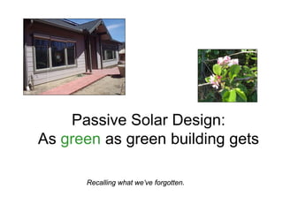 Passive Solar Design:
As green as green building gets

      Recalling what we’ve forgotten.
 