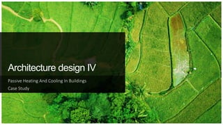 Architecture design IV
Passive Heating And Cooling In Buildings
Case Study
 