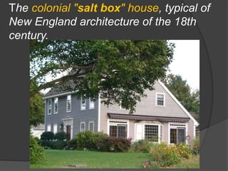 The colonial "salt box" house, typical of New England architecture of the 18th century.
