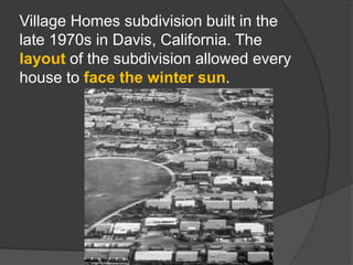 Village Homes subdivision built in the late 1970s in Davis, California. The layout of the subdivision allowed every house to face the winter sun.