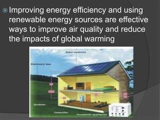 Improving energy efficiency and using renewable energy sources are effective ways to improve air quality and reduce the impacts of global warming