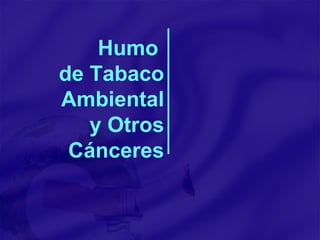 Humo  de Tabaco  Ambiental  y Otros  Cánceres 
