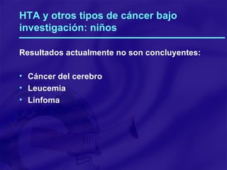 HTA y otros tipos de cáncer bajo investigación: niños Resultados actualmente no son concluyentes: Cáncer del cerebro Leucemia Linfoma 