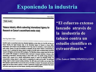 “ El esfuerzo extenso lanzado  através de la  insdustria de tabaco contra un estudio científico es extraordinario.” ( The Lancet  2000;355(9211):1253 Exponiendo la industria 