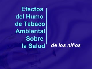 Efectos  del Humo  de Tabaco Ambiental Sobre  la Salud de los niños 