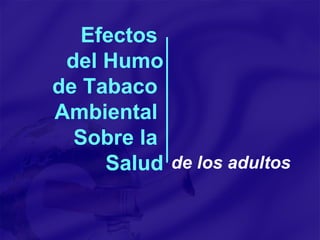 Efectos  del Humo  de Tabaco  Ambiental  Sobre la  Salud de los adultos 