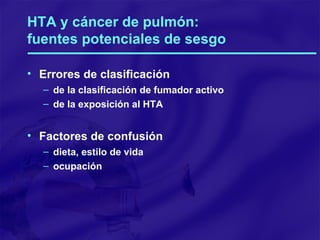 HTA y cáncer de pulmón:  fuentes potenciales de sesgo Errores de clasificación de la clasificación de fumador activo de la exposición al HTA Factores de confusión dieta, estilo de vida ocupación 