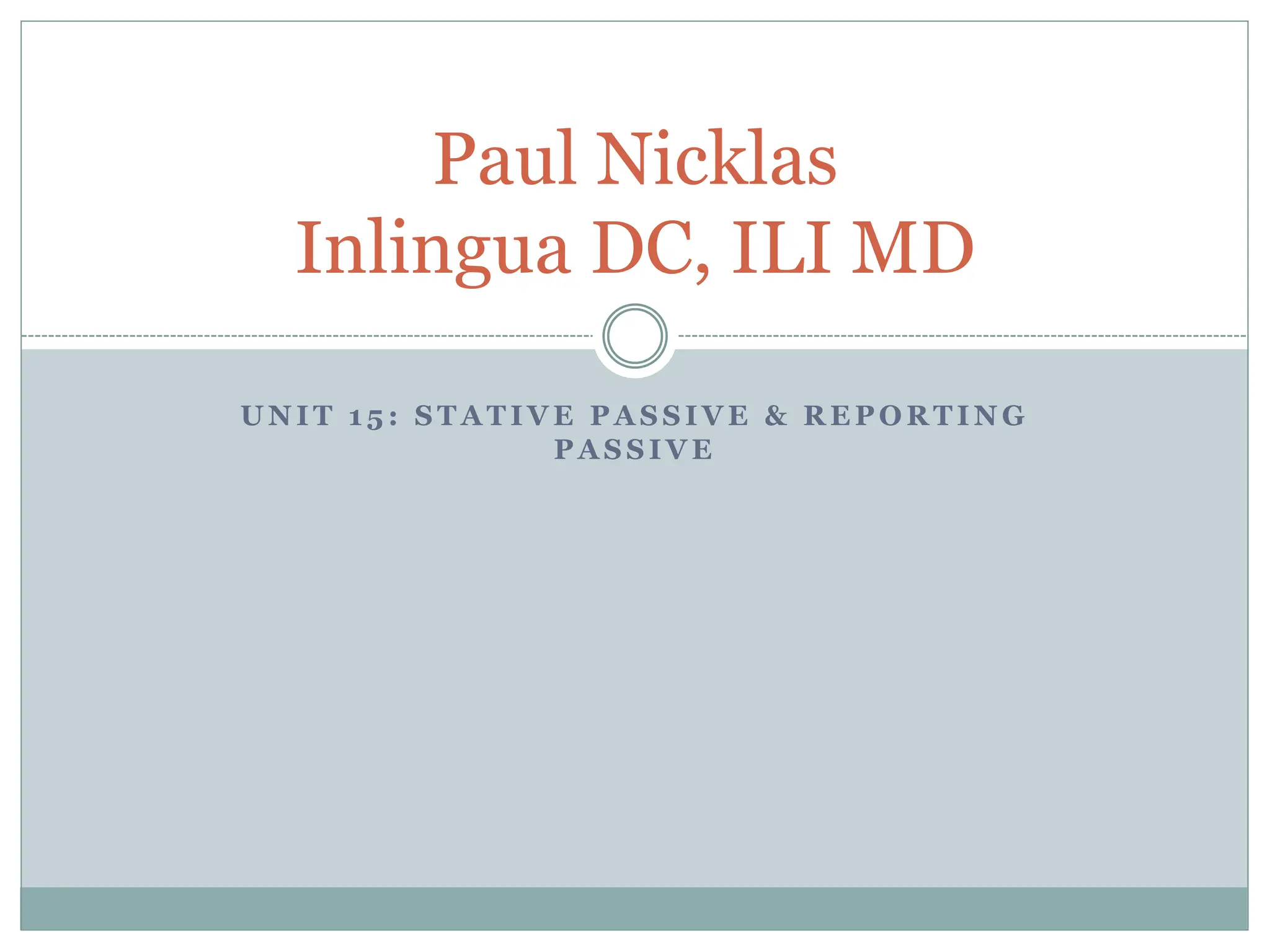 U N I T 1 5 : S T A T I V E P A S S I V E & R E P O R T I N G
P A S S I V E
Paul Nicklas
Inlingua DC, ILI MD
 