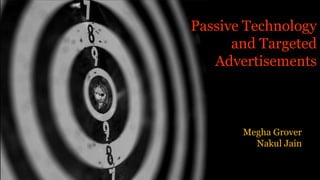 Passive Technology
and Targeted
Advertisements

Megha Grover
Nakul Jain

 