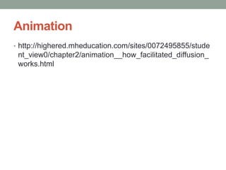 Animation
• http://highered.mheducation.com/sites/0072495855/stude
nt_view0/chapter2/animation__how_facilitated_diffusion_
works.html
 