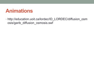 Animations
• http://education.uoit.ca/lordec/ID_LORDEC/diffusion_osm
osis/garib_diffusion_osmosis.swf
 