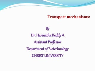 Transport mechanisms:
By
Dr. Harinatha Reddy A
Assistant Professor
Department of Biotechnology
CHRIST UNIVERSITY
 