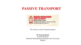 This content is only for education purpose
Dr. Poonam Bansal
Assistant Professor
Maharishi Markandeshwar (Deemed to Be University)
Mullana
PASSIVE TRANSPORT
 