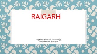 RAIGARH
Subject – Molecular cell biology
Topic- Passive Transport
 