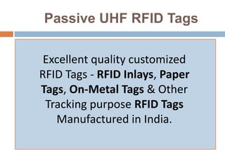 Passive UHF RFID Tags
Excellent quality customized
RFID Tags - RFID Inlays, Paper
Tags, On-Metal Tags & Other
Tracking purpose RFID Tags
Manufactured in India.
 