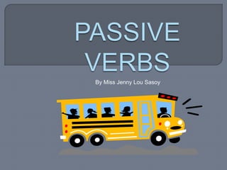 PASSIVE VERBS By Miss Jenny Lou Sasoy 
