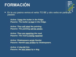 FORMACIÓN <ul><li>En la voz pasiva vemos el verbo TO BE y otro verbo en participio pasado: </li></ul><ul><ul><ul><li>Activ...
