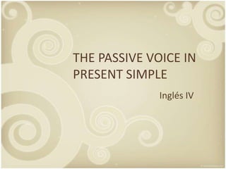 THE PASSIVE VOICE IN
PRESENT SIMPLE
              Inglés IV
 
