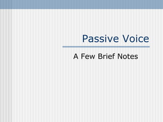 Passive Voice
A Few Brief Notes
 