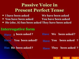 Passive Voice in Present Perfect Tense I have been asked We have been asked  You have been asked You have been asked He (she, it) has been asked They have been asked back menu next Interrogative form I Have been asked ? You Have been asked He Has been asked We Have been asked You Have been asked They Have been asked ? ? ? ? ? 