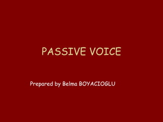 PASSIVE VOICE Prepared by Belma BOYACIOGLU 