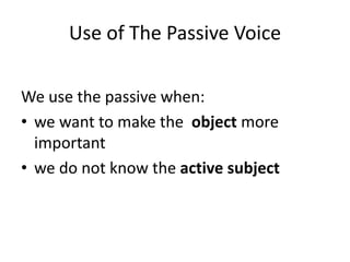 Use of The Passive VoiceWe use the passive when:we want to make the  object more important we do not know the active subject