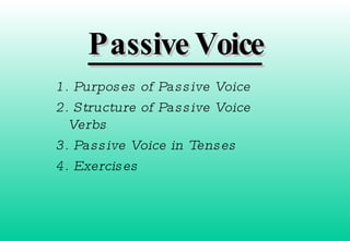 Passive Voice 1. Purposes of Passive Voice 2. Structure of Passive Voice Verbs 3. Passive Voice in Tenses 4. Exercises 