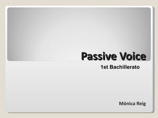 Passive Voice
   1st Bachillerato




          Mónica Reig
 