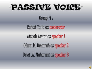 “PASSIVE                VOICE”
            Group 4 :
    Rahmi Yulia as moderator
    Aisyah Amini as speaker 1
  Utari .M. Umairah as speaker 2
  Dewi .A. Maharani as speaker 3
 