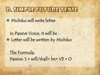  Michiko will write letter

 In Passive Voice, it will be :
 Letter will be written by Michiko

  The Formula:
  Passive: S + will/shall+ be+ V3 + O
 