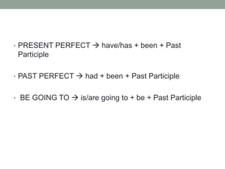 • PRESENT PERFECT have/has + been + Past
Participle
• PAST PERFECT had + been + Past Participle
• BE GOING TO is/are going to + be + Past Participle