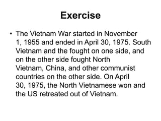 Exercise
• The Vietnam War started in November
1, 1955 and ended in April 30, 1975. South
Vietnam and the fought on one si...