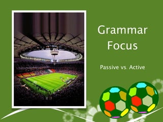 Grammar
Focus
Passive vs. Active
 