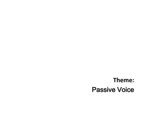 Theme:
Passive Voice
 