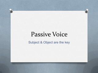 Passive Voice
Subject & Object are the key
 
