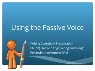 Using the Passive Voice
Writing Consultant Presentation
EG 1003: Intro to Engineering and Design
Polytechnic Institute of NYU

 