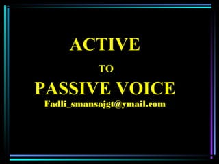 ACTIVE
TO

PASSIVE VOICE
Fadli_smansajgt@ymail.com

 