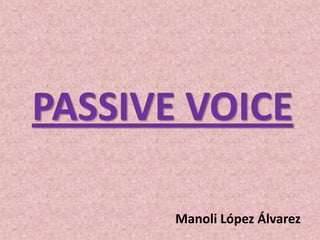 PASSIVE VOICE
Manoli López Álvarez

 