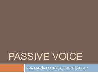 PASSIVE VOICE
EVA MARÍA FUENTES FUENTES EJ.7
 