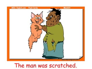 The man was scratched.
 