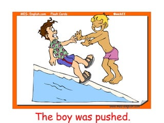 The boy was pushed.
 