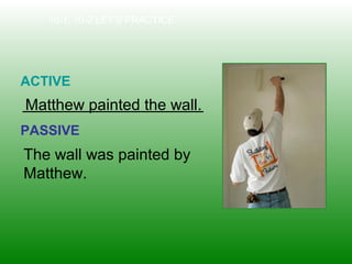 The wall was painted by
Matthew.
10-1, 10-2 LET’S PRACTICE
ACTIVE
PASSIVE
Matthew painted the wall.
 