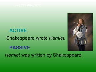 10-4 LET’S PRACTICE
ACTIVE
PASSIVE
Shakespeare wrote Hamlet.
Hamlet was written by Shakespeare.
 