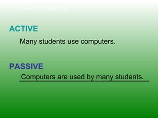 10-4 LET’S PRACTICE
ACTIVE
PASSIVE
Many students use computers.
Computers are used by many students.
 