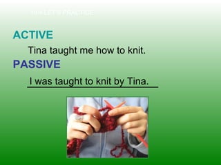 10-4 LET’S PRACTICE
ACTIVE
PASSIVE
Tina taught me how to knit.
I was taught to knit by Tina.
 