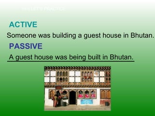 10-5 LET’S PRACTICE
ACTIVE
PASSIVE
Someone was building a guest house in Bhutan.
A guest house was being built in Bhutan.
 