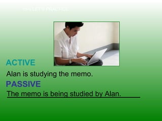 10-5 LET’S PRACTICE
ACTIVE
PASSIVE
Alan is studying the memo.
The memo is being studied by Alan.
 