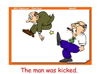 The man was kicked.
 