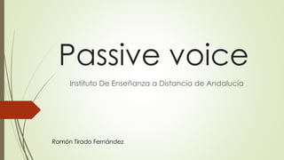 Passive voice
Instituto De Enseñanza a Distancia de Andalucía
Ramón Tirado Fernández
 